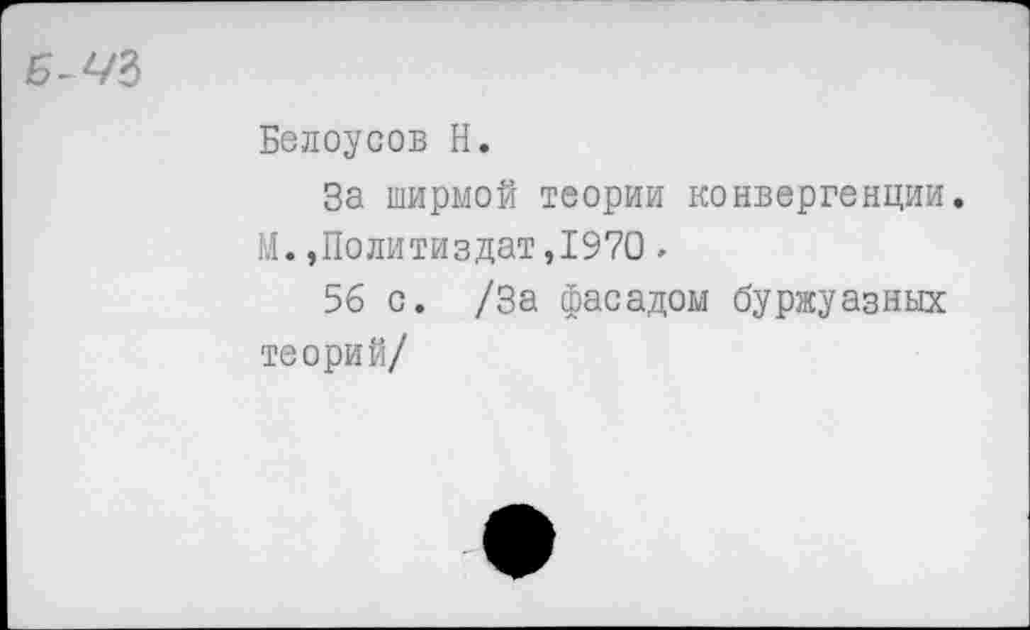 ﻿
Белоусов Н.
За ширмой теории конвергенции.
М.»Политиздат,1970<•
56 с. /За фасадом буржуазных теорий/